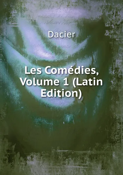 Обложка книги Les Comedies, Volume 1 (Latin Edition), Dacier