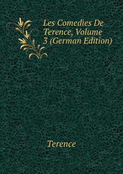 Обложка книги Les Comedies De Terence, Volume 3 (German Edition), Terence