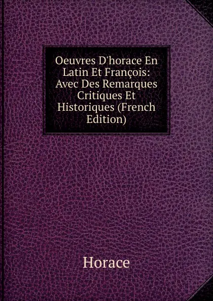 Обложка книги Oeuvres D.horace En Latin Et Francois: Avec Des Remarques Critiques Et Historiques (French Edition), Horace Horace