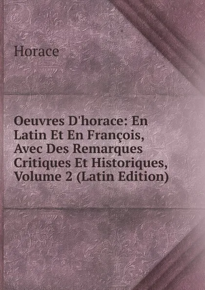 Обложка книги Oeuvres D.horace: En Latin Et En Francois, Avec Des Remarques Critiques Et Historiques, Volume 2 (Latin Edition), Horace Horace