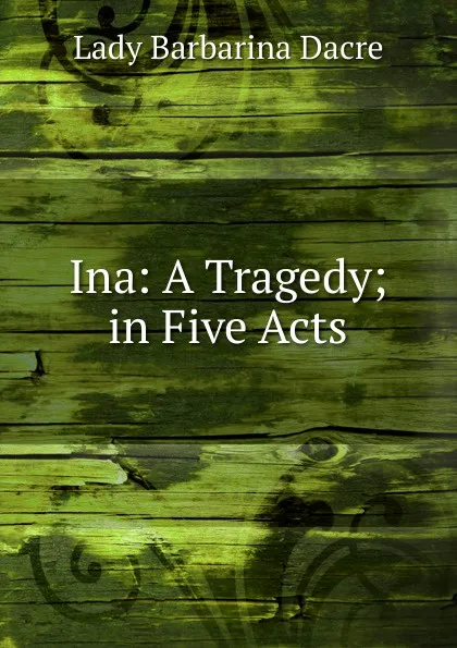 Обложка книги Ina: A Tragedy; in Five Acts, Lady Barbarina Dacre