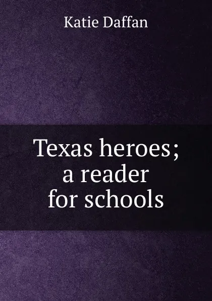 Обложка книги Texas heroes; a reader for schools, Katie Daffan