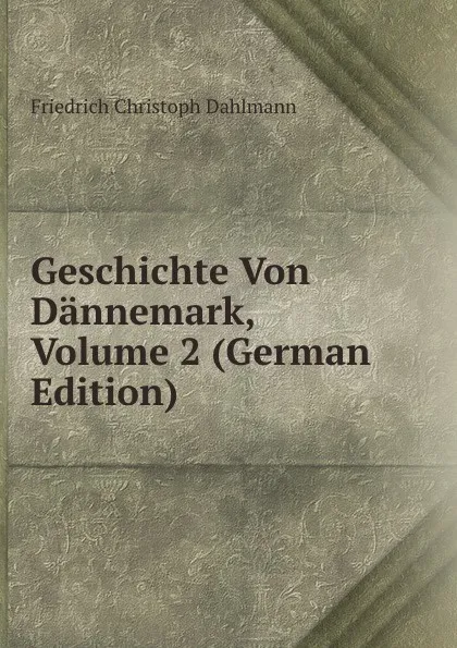 Обложка книги Geschichte Von Dannemark, Volume 2 (German Edition), Friedrich Christoph Dahlmann