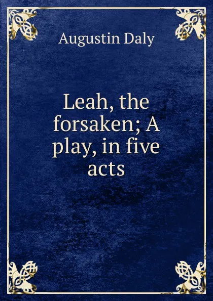 Обложка книги Leah, the forsaken; A play, in five acts, Daly Augustin