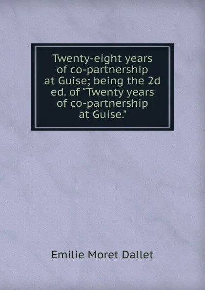 Обложка книги Twenty-eight years of co-partnership at Guise; being the 2d ed. of 