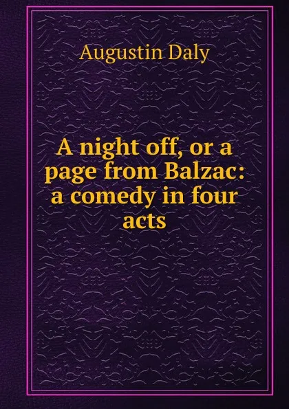 Обложка книги A night off, or a page from Balzac: a comedy in four acts, Daly Augustin