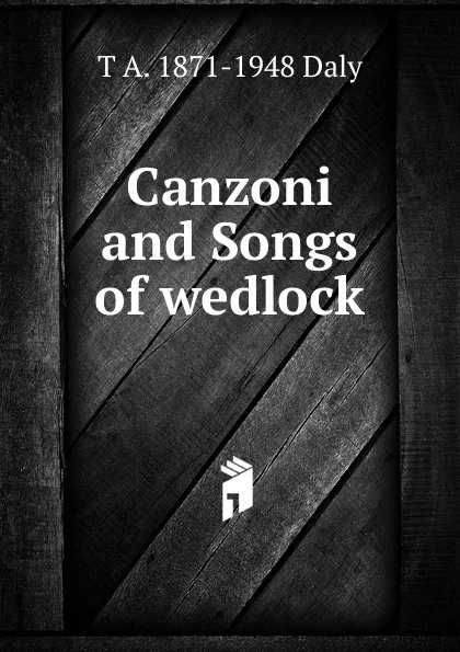 Обложка книги Canzoni and Songs of wedlock, T A. 1871-1948 Daly