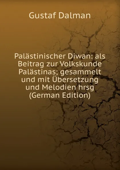 Обложка книги Palastinischer Diwan: als Beitrag zur Volkskunde Palastinas; gesammelt und mit Ubersetzung und Melodien hrsg (German Edition), Gustaf Dalman