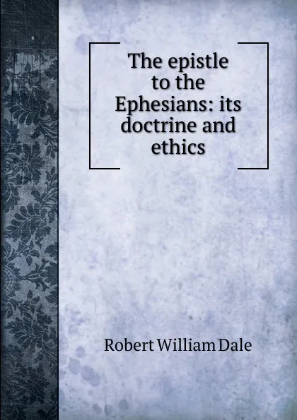 Обложка книги The epistle to the Ephesians: its doctrine and ethics, Dale Robert William