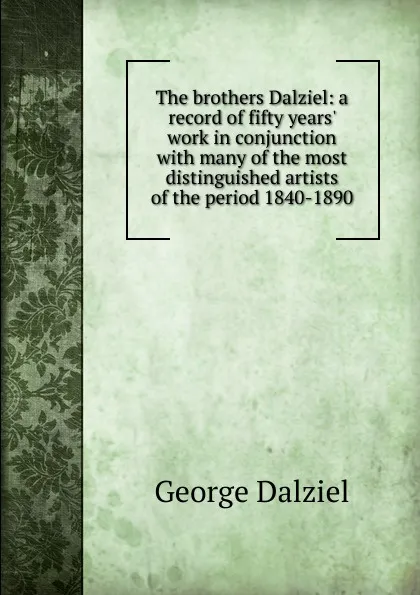 Обложка книги The brothers Dalziel: a record of fifty years. work in conjunction with many of the most distinguished artists of the period 1840-1890, George Dalziel