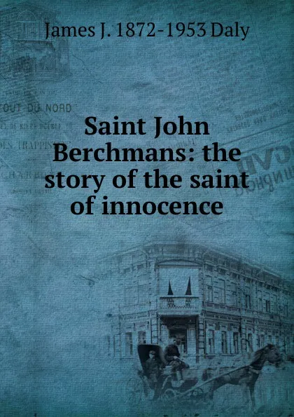 Обложка книги Saint John Berchmans: the story of the saint of innocence, James J. 1872-1953 Daly