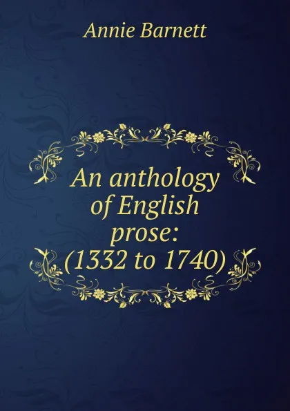 Обложка книги An anthology of English prose: (1332 to 1740), Annie Barnett