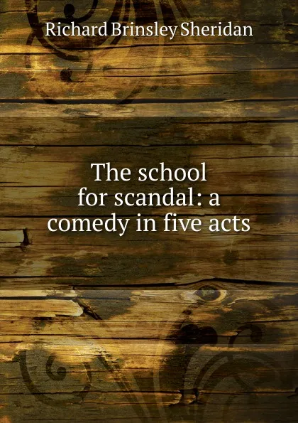 Обложка книги The school for scandal: a comedy in five acts, Ричард Бринсли Шеридан