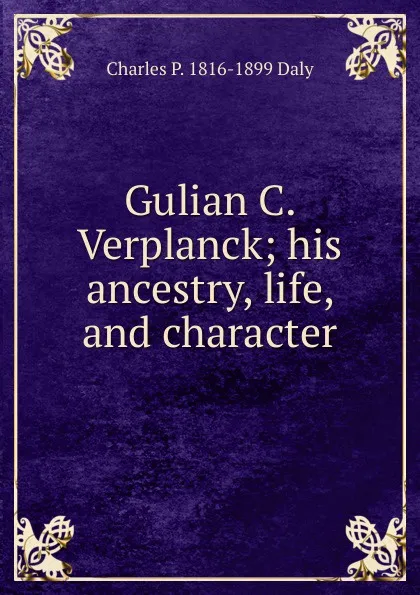 Обложка книги Gulian C. Verplanck; his ancestry, life, and character, Charles P. 1816-1899 Daly