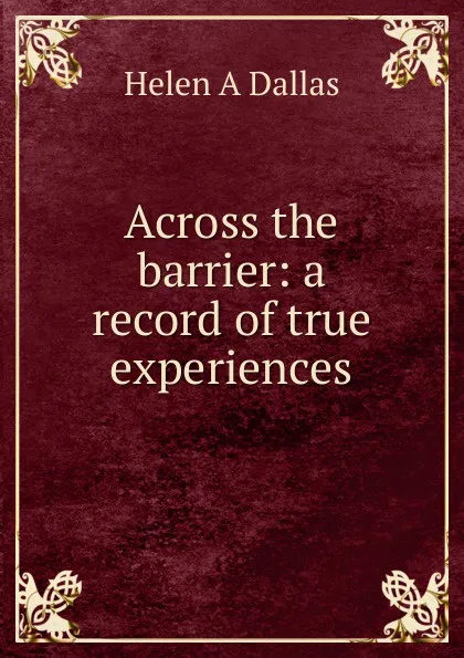 Обложка книги Across the barrier: a record of true experiences, Helen A Dallas