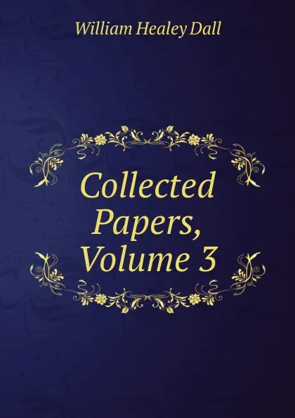 Обложка книги Collected Papers, Volume 3, William Healey Dall