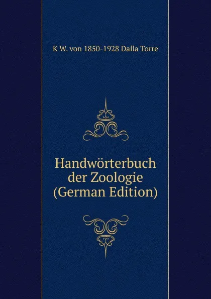 Обложка книги Handworterbuch der Zoologie (German Edition), K W. von 1850-1928 Dalla Torre