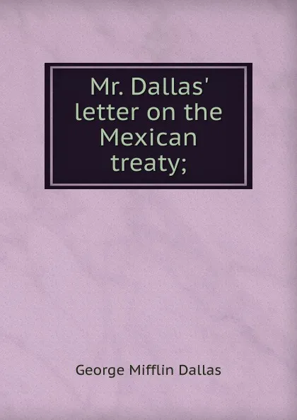 Обложка книги Mr. Dallas. letter on the Mexican treaty;, George Mifflin Dallas