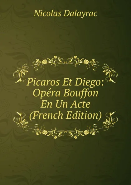 Обложка книги Picaros Et Diego: Opera Bouffon En Un Acte (French Edition), Nicolas Dalayrac