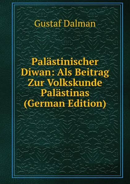 Обложка книги Palastinischer Diwan: Als Beitrag Zur Volkskunde Palastinas (German Edition), Gustaf Dalman