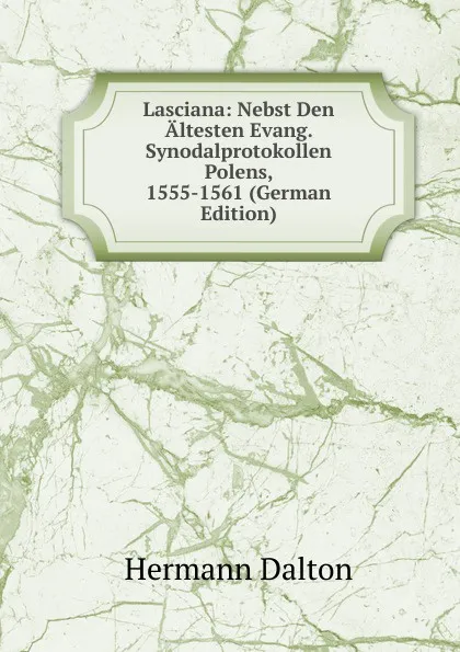 Обложка книги Lasciana: Nebst Den Altesten Evang. Synodalprotokollen Polens, 1555-1561 (German Edition), Hermann Dalton