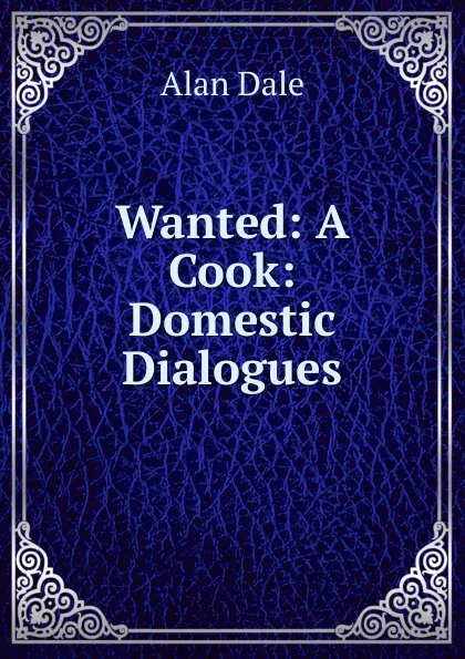 Обложка книги Wanted: A Cook: Domestic Dialogues, Alan Dale