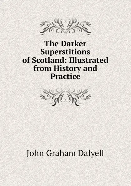 Обложка книги The Darker Superstitions of Scotland: Illustrated from History and Practice, John Graham Dalyell