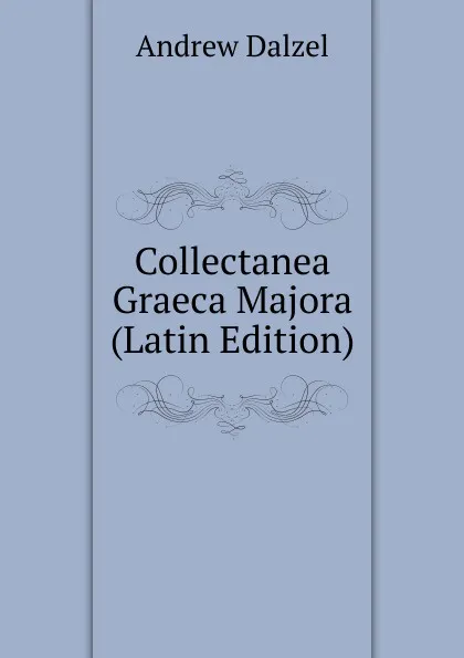 Обложка книги Collectanea Graeca Majora (Latin Edition), Andrew Dalzel