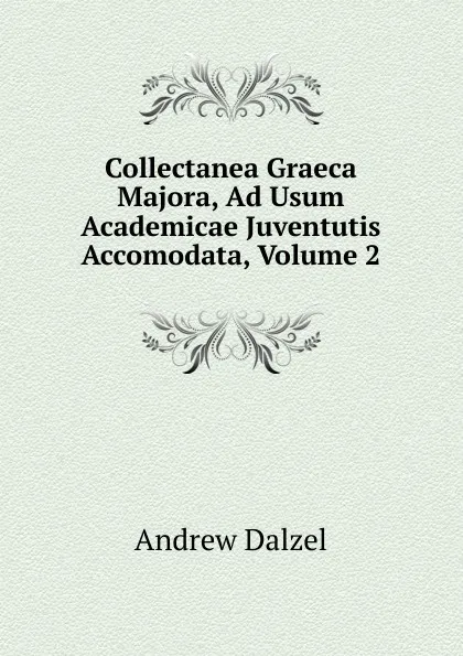 Обложка книги Collectanea Graeca Majora, Ad Usum Academicae Juventutis Accomodata, Volume 2, Andrew Dalzel