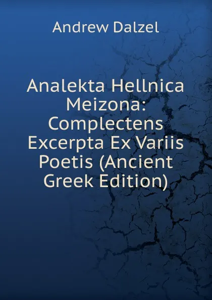 Обложка книги Analekta Hellnica Meizona: Complectens Excerpta Ex Variis Poetis (Ancient Greek Edition), Andrew Dalzel