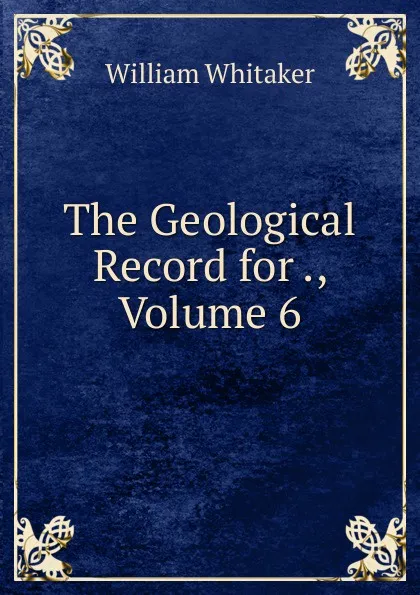 Обложка книги The Geological Record for ., Volume 6, William Whitaker