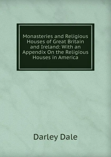 Обложка книги Monasteries and Religious Houses of Great Britain and Ireland: With an Appendix On the Religious Houses in America, Darley Dale