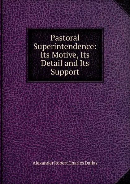 Обложка книги Pastoral Superintendence: Its Motive, Its Detail and Its Support, Alexander Robert Charles Dallas