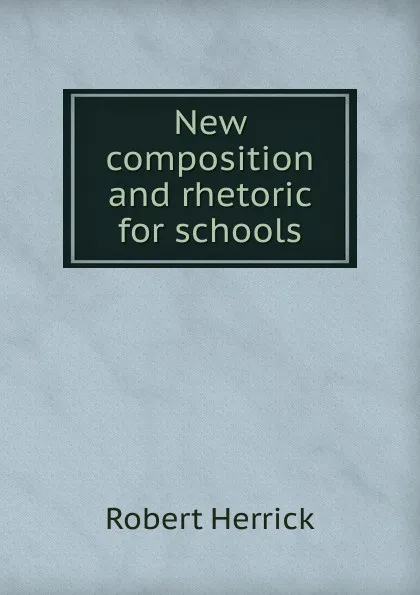 Обложка книги New composition and rhetoric for schools, Herrick Robert