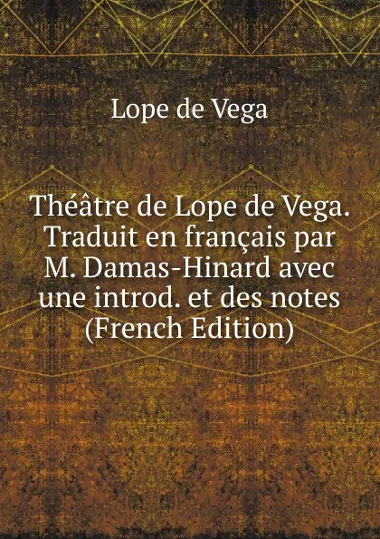 Обложка книги Theatre de Lope de Vega. Traduit en francais par M. Damas-Hinard avec une introd. et des notes (French Edition), Lope de Vega