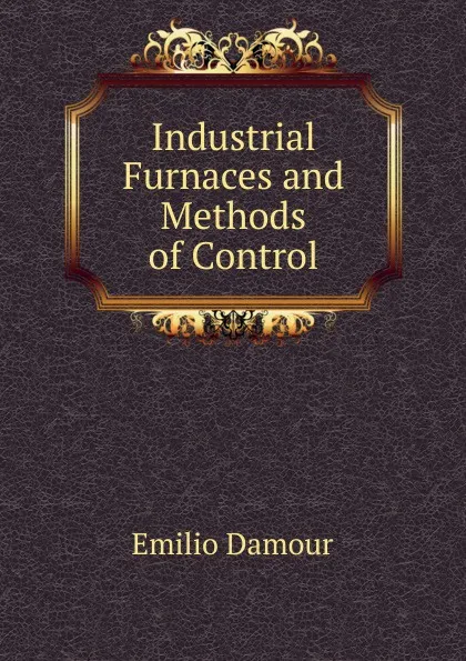 Обложка книги Industrial Furnaces and Methods of Control, Émilio Damour