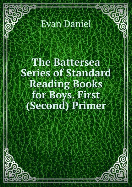 Обложка книги The Battersea Series of Standard Reading Books for Boys. First (Second) Primer, Evan Daniel