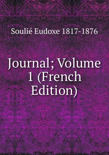 Обложка книги Journal; Volume 1 (French Edition), Soulié Eudoxe 1817-1876