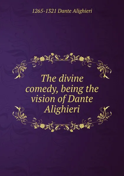 Обложка книги The divine comedy, being the vision of Dante Alighieri, 1265-1321 Dante Alighieri
