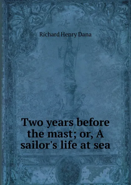 Обложка книги Two years before the mast; or, A sailor.s life at sea, Richard Henry Dana