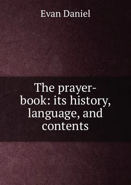 Обложка книги The prayer-book: its history, language, and contents, Evan Daniel