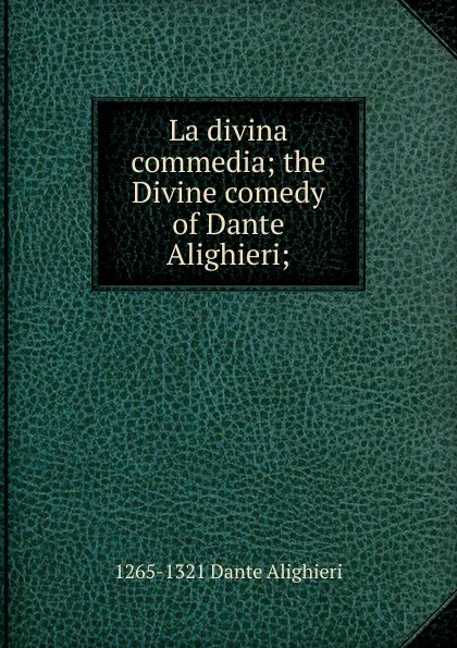 Обложка книги La divina commedia; the Divine comedy of Dante Alighieri;, 1265-1321 Dante Alighieri