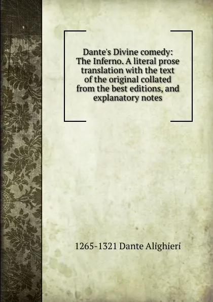 Обложка книги Dante.s Divine comedy: The Inferno. A literal prose translation with the text of the original collated from the best editions, and explanatory notes, 1265-1321 Dante Alighieri