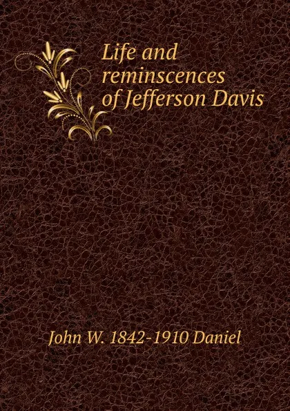 Обложка книги Life and reminscences of Jefferson Davis, John W. 1842-1910 Daniel