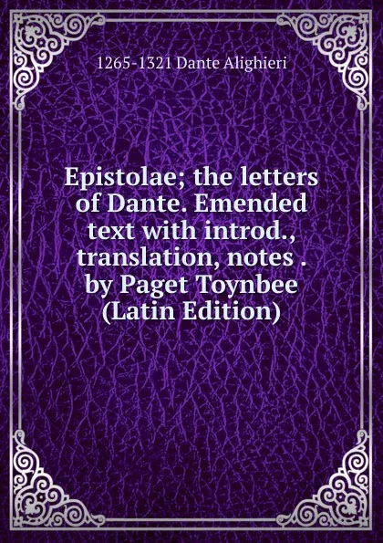 Обложка книги Epistolae; the letters of Dante. Emended text with introd., translation, notes . by Paget Toynbee (Latin Edition), 1265-1321 Dante Alighieri