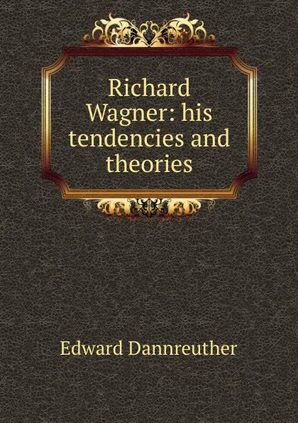 Обложка книги Richard Wagner: his tendencies and theories, Edward Dannreuther