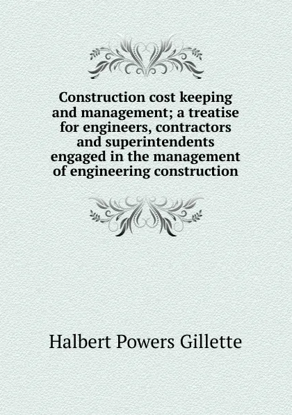 Обложка книги Construction cost keeping and management; a treatise for engineers, contractors and superintendents engaged in the management of engineering construction, Halbert Powers Gillette