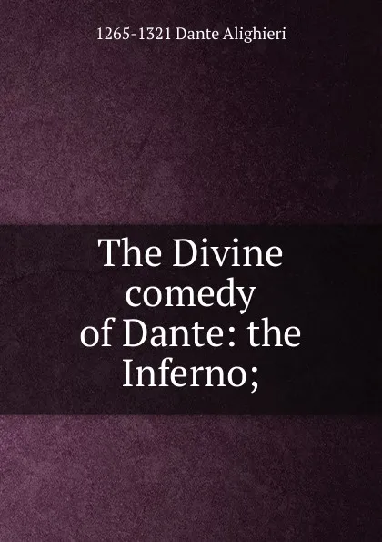 Обложка книги The Divine comedy of Dante: the Inferno;, 1265-1321 Dante Alighieri