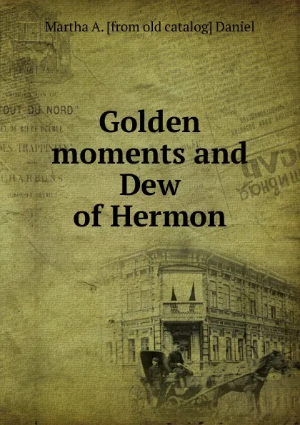 Обложка книги Golden moments and Dew of Hermon, Martha A. [from old catalog] Daniel