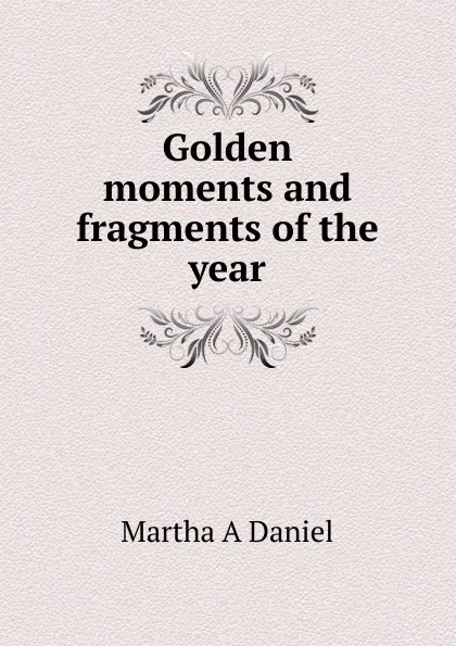 Обложка книги Golden moments and fragments of the year, Martha A Daniel